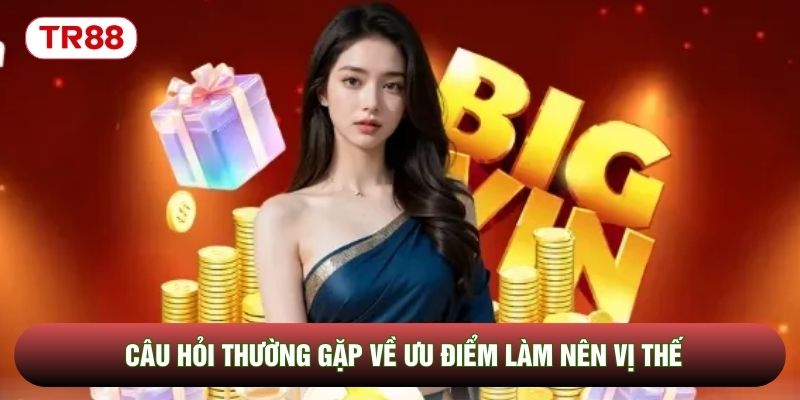 Câu hỏi thường gặp về ưu điểm làm nên vị thế